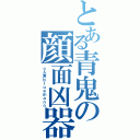 とある青鬼の顔面凶器（☆人食ｂｌｕｅｍａｎ☆）