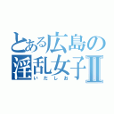 とある広島の淫乱女子Ⅱ（いだしお）