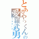 とあるやっくんの愛羅武勇（マヨネーズ）