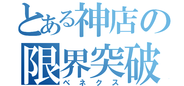 とある神店の限界突破（べネクス）