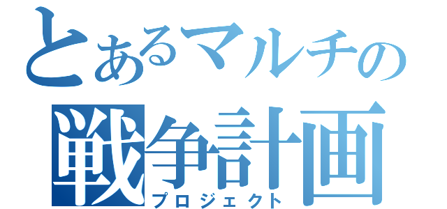 とあるマルチの戦争計画（プロジェクト）