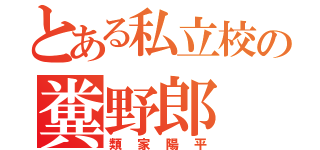 とある私立校の糞野郎（類家陽平）