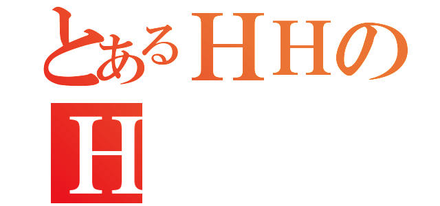 とあるＨＨのＨ   Ｈ（）