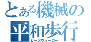 とある機械の平和歩行（ピースウォーカー）