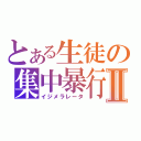 とある生徒の集中暴行Ⅱ（イジメラレータ）