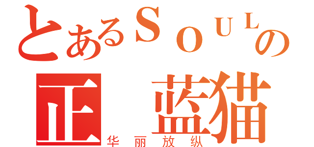 とあるＳＯＵＬの正義蓝猫（华丽放纵）