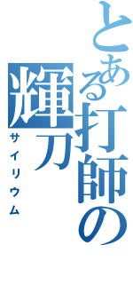 とある打師の輝刀（サイリウム）