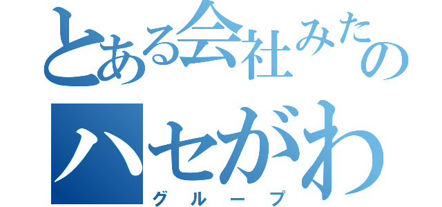 とある会社みたいにのハセがわ（グループ）