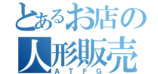 とあるお店の人形販売（Ａ　Ｔ　Ｆ　Ｇ）