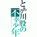 とある川股の不幸少年（アンハッピー）