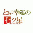 とある幸運の七ツ星（ラッキーセブン）