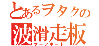 とあるヲタクの波滑走板（サーフボード）