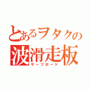 とあるヲタクの波滑走板（サーフボード）