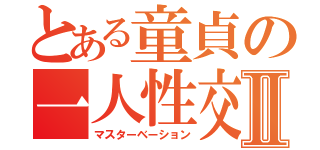 とある童貞の一人性交Ⅱ（マスターベーション）