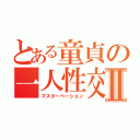 とある童貞の一人性交Ⅱ（マスターベーション）