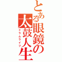 とある眼鏡の太鼓人生（ドラムライフ）