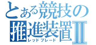 とある競技の推進装置Ⅱ（レッドブレード）