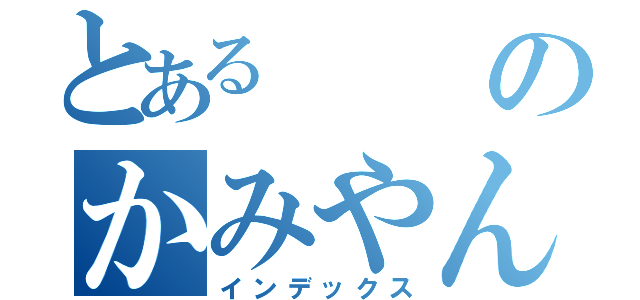 とあるのかみやん（インデックス）