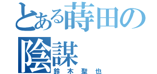 とある蒔田の陰謀（鈴木聖也）