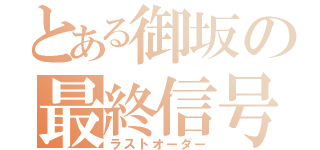 とある御坂の最終信号（ラストオーダー）