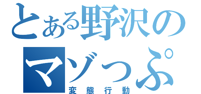 とある野沢のマゾっぷり（変態行動）