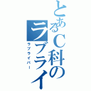 とあるＣ科のラブライバー（ラブライバー）