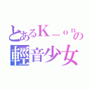 とあるＫ－ｏｎの輕音少女（）