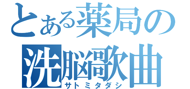 とある薬局の洗脳歌曲（サトミタダシ）