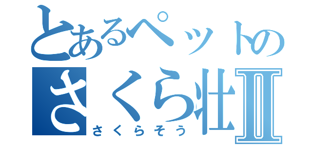 とあるペットのさくら壮Ⅱ（さくらそう）