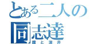 とある二人の同志達（館と深井）