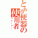 とある便器の使用者（リピーター）