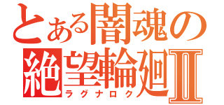 とある闇魂の絶望輪廻Ⅱ（ラグナロク）