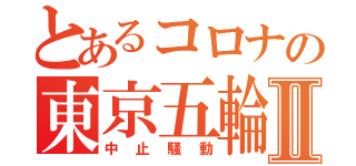 とあるコロナの東京五輪Ⅱ（中止騒動）