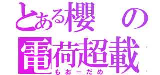 とある櫻の電荷超載（もお－だめ）