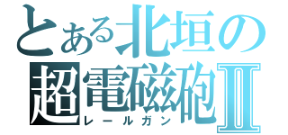 とある北垣の超電磁砲Ⅱ（レールガン）