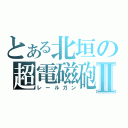 とある北垣の超電磁砲Ⅱ（レールガン）