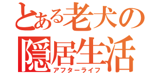 とある老犬の隠居生活（アフターライフ）