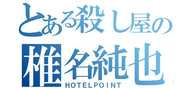 とある殺し屋の椎名純也（ＨＯＴＥＬＰＯＩＮＴ）