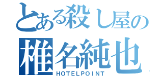 とある殺し屋の椎名純也（ＨＯＴＥＬＰＯＩＮＴ）