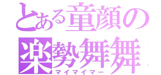 とある童顔の楽勢舞舞（マイマイマー）