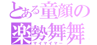 とある童顔の楽勢舞舞（マイマイマー）