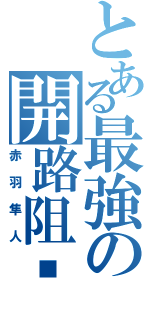 とある最強の開路阻擋（赤羽隼人）