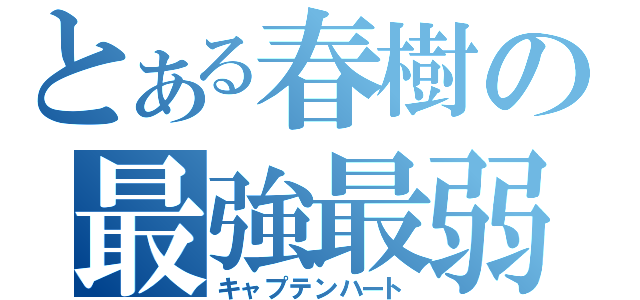 とある春樹の最強最弱（キャプテンハート）