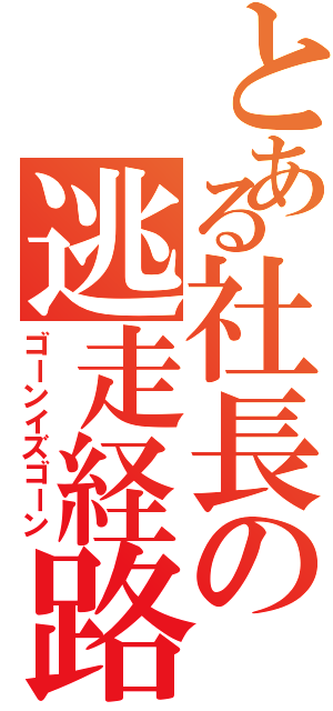 とある社長の逃走経路（ゴーンイズゴーン）