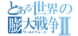 とある世界の膨大戦争Ⅱ（ワールドウォー２）