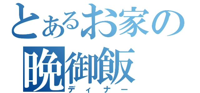 とあるお家の晩御飯（ディナー）