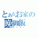 とあるお家の晩御飯（ディナー）