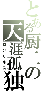 とある厨二の天涯孤独（ロンリネス）