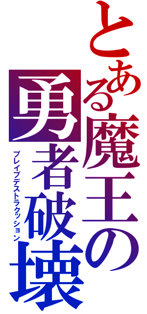 とある魔王の勇者破壊（ブレイブデストラクッション）