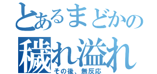 とあるまどかの穢れ溢れ（その後、無反応）